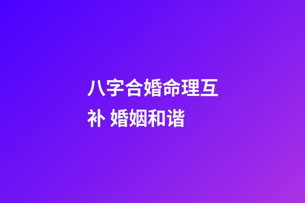 八字合婚命理互补 婚姻和谐